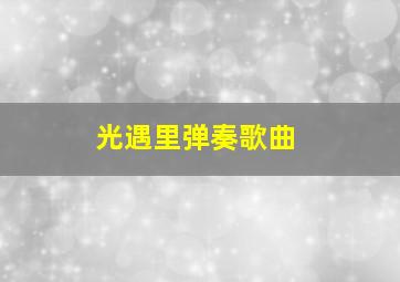 光遇里弹奏歌曲