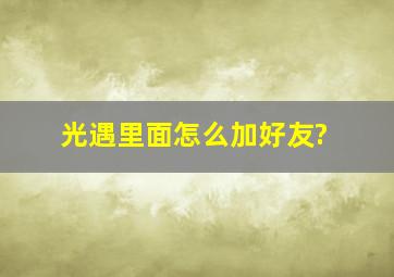 光遇里面怎么加好友?