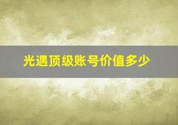 光遇顶级账号价值多少