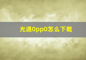 光遇0pp0怎么下载