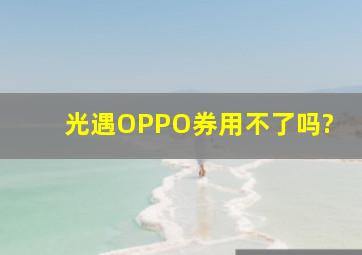 光遇OPPO券用不了吗?