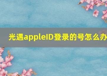 光遇appleID登录的号怎么办