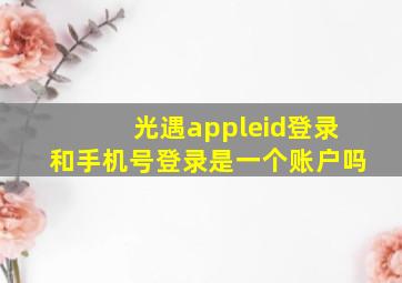 光遇appleid登录和手机号登录是一个账户吗