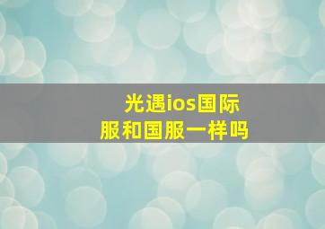 光遇ios国际服和国服一样吗