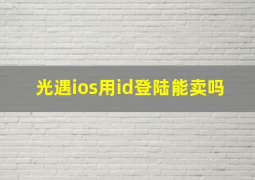 光遇ios用id登陆能卖吗