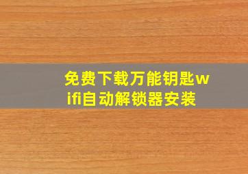 免费下载万能钥匙wifi自动解锁器安装