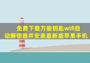 免费下载万能钥匙wifi自动解锁器并安装最新版苹果手机