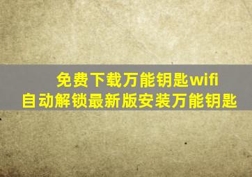 免费下载万能钥匙wifi自动解锁最新版安装万能钥匙