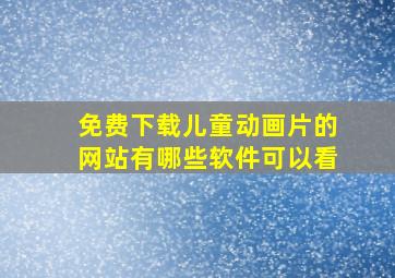 免费下载儿童动画片的网站有哪些软件可以看