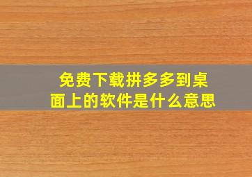 免费下载拼多多到桌面上的软件是什么意思