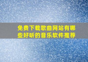 免费下载歌曲网站有哪些好听的音乐软件推荐