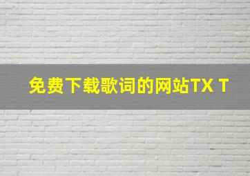 免费下载歌词的网站TX T