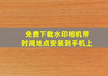 免费下载水印相机带时间地点安装到手机上