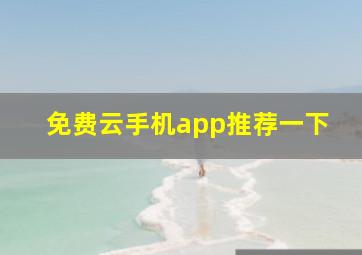 免费云手机app推荐一下