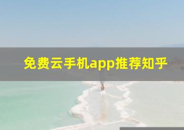 免费云手机app推荐知乎