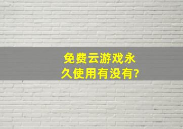 免费云游戏永久使用有没有?