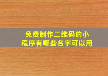 免费制作二维码的小程序有哪些名字可以用