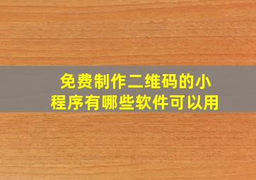 免费制作二维码的小程序有哪些软件可以用