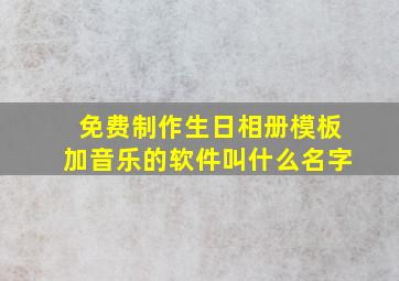 免费制作生日相册模板加音乐的软件叫什么名字