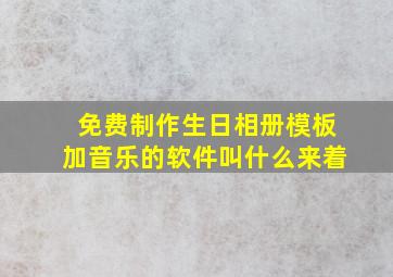 免费制作生日相册模板加音乐的软件叫什么来着