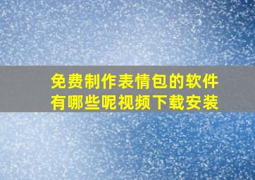 免费制作表情包的软件有哪些呢视频下载安装