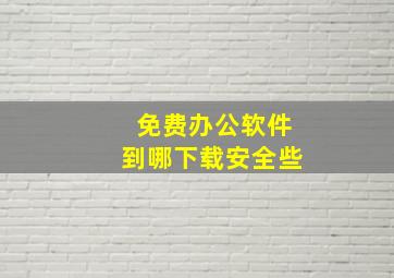 免费办公软件到哪下载安全些