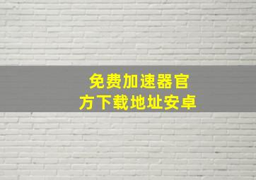 免费加速器官方下载地址安卓