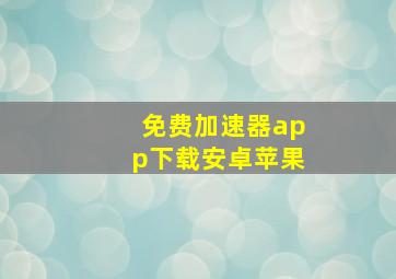 免费加速器app下载安卓苹果