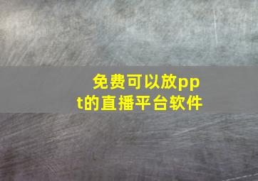 免费可以放ppt的直播平台软件