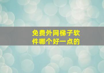 免费外网梯子软件哪个好一点的