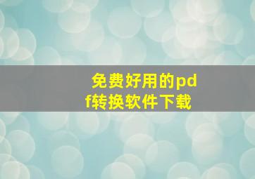 免费好用的pdf转换软件下载