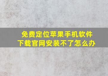 免费定位苹果手机软件下载官网安装不了怎么办