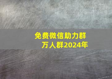 免费微信助力群万人群2024年