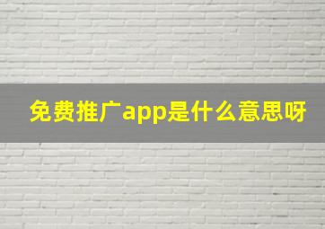 免费推广app是什么意思呀