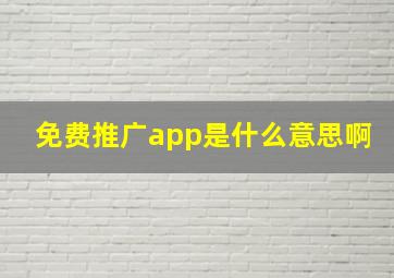 免费推广app是什么意思啊