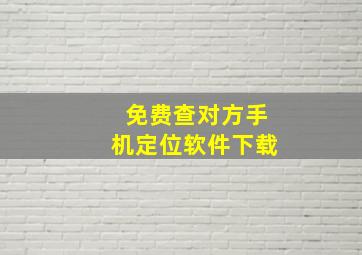 免费查对方手机定位软件下载