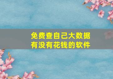 免费查自己大数据有没有花钱的软件