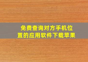 免费查询对方手机位置的应用软件下载苹果