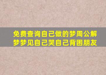 免费查询自己做的梦周公解梦梦见自己哭自己背困朋友