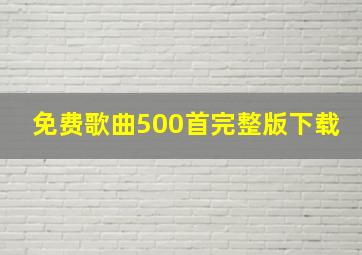 免费歌曲500首完整版下载