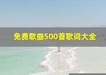 免费歌曲500首歌词大全