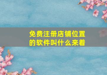 免费注册店铺位置的软件叫什么来着