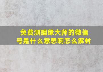 免费测姻缘大师的微信号是什么意思啊怎么解封