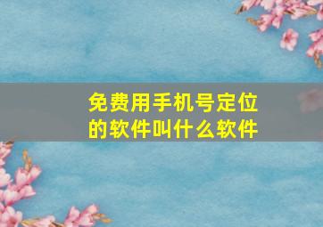 免费用手机号定位的软件叫什么软件