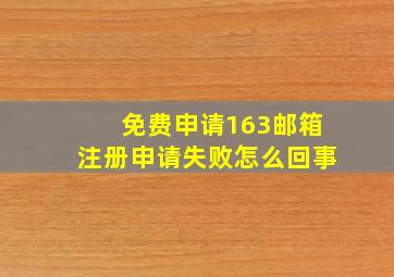 免费申请163邮箱注册申请失败怎么回事