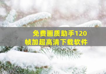 免费画质助手120帧加超高清下载软件