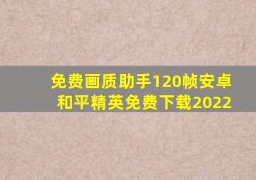 免费画质助手120帧安卓和平精英免费下载2022