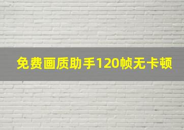 免费画质助手120帧无卡顿