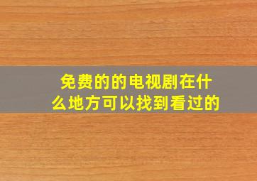 免费的的电视剧在什么地方可以找到看过的