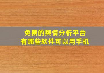 免费的舆情分析平台有哪些软件可以用手机